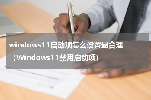 windows11启动项怎么设置最合理（Windows11禁用启动项）