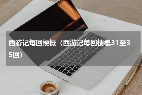 西游记每回梗概（西游记每回梗概31至35回）