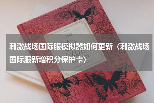 刺激战场国际服模拟器如何更新（刺激战场国际服新增积分保护卡）