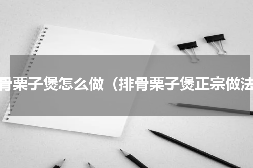 排骨栗子煲怎么做（排骨栗子煲正宗做法）