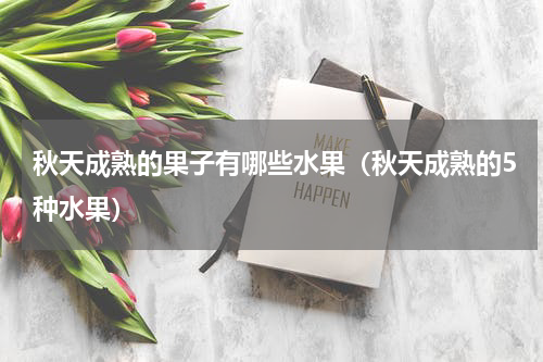 秋天成熟的果子有哪些水果（秋天成熟的5种水果）
