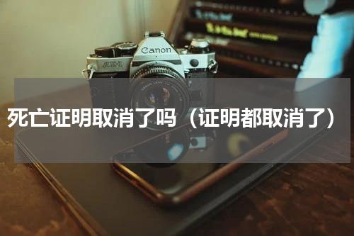 死亡证明取消了吗（证明都取消了）