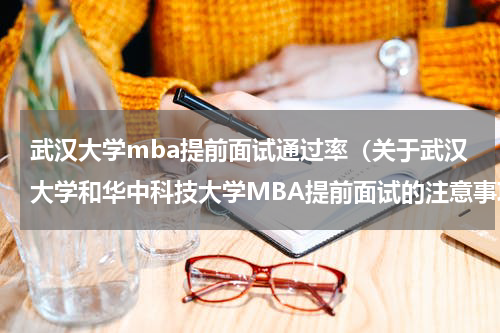 武汉大学mba提前面试通过率（关于武汉大学和华中科技大学MBA提前面试的注意事项）