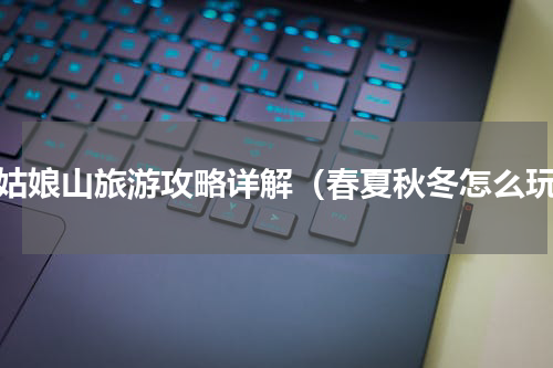 四姑娘山旅游攻略详解（春夏秋冬怎么玩）