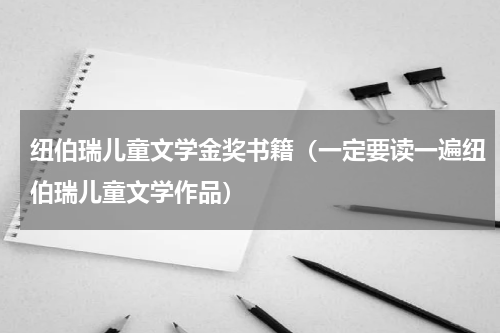 纽伯瑞儿童文学金奖书籍（一定要读一遍纽伯瑞儿童文学作品）