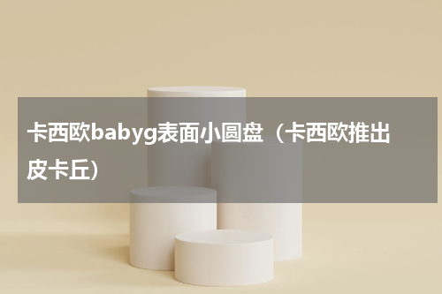 卡西欧babyg表面小圆盘（卡西欧推出皮卡丘）