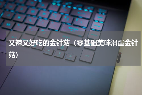 又辣又好吃的金针菇（零基础美味滑蛋金针菇）