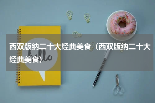 西双版纳二十大经典美食（西双版纳二十大经典美食）