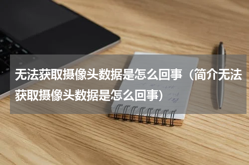 无法获取摄像头数据是怎么回事（简介无法获取摄像头数据是怎么回事）