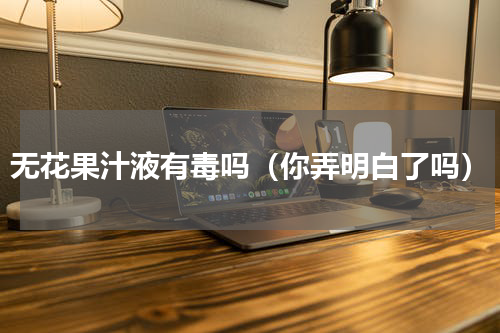 无花果汁液有毒吗（你弄明白了吗）