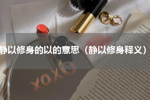 静以修身的以的意思（静以修身释义）