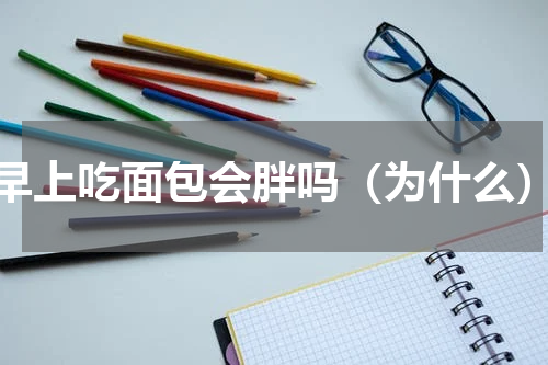 早上吃面包会胖吗（为什么）