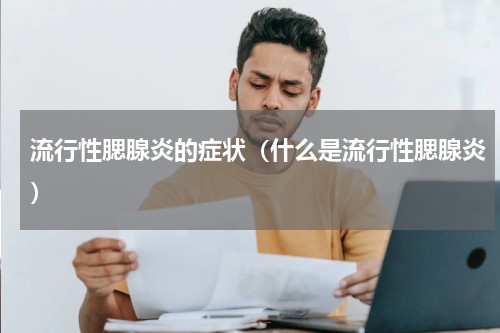 流行性腮腺炎的症状（什么是流行性腮腺炎）