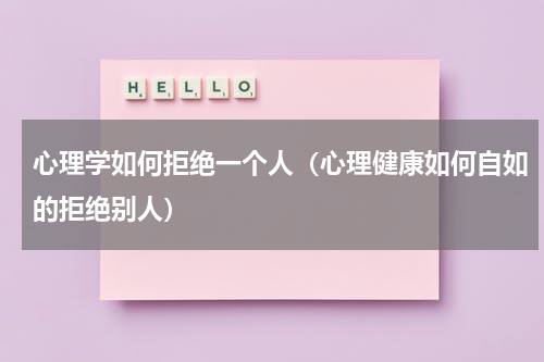 心理学如何拒绝一个人（心理健康如何自如的拒绝别人）
