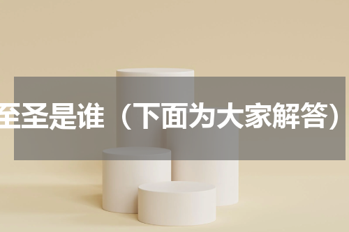 至圣是谁（下面为大家解答）