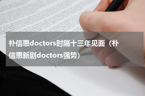 朴信惠doctors时隔十三年见面（朴信惠新剧doctors强势）