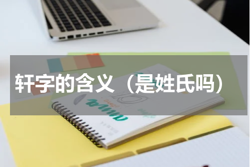 轩字的含义（是姓氏吗）