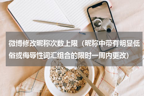 微博修改昵称次数上限（昵称中带有明显低俗或侮辱性词汇组合的限时一周内更改）