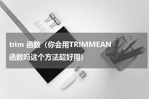 trim 函数（你会用TRIMMEAN函数吗这个方法超好用）