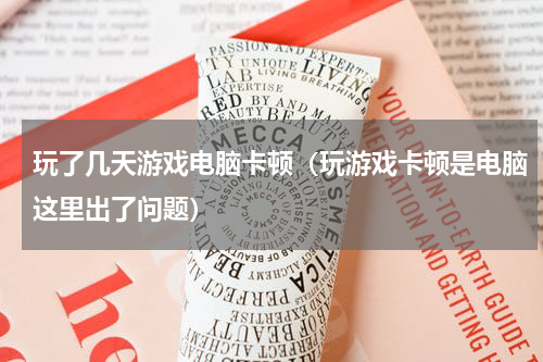 玩了几天游戏电脑卡顿（玩游戏卡顿是电脑这里出了问题）