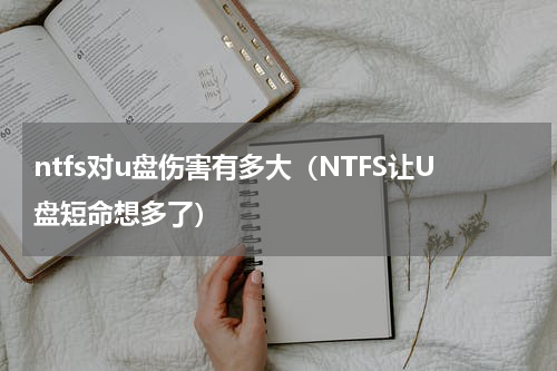 ntfs对u盘伤害有多大（NTFS让U盘短命想多了）