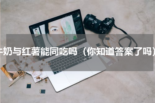 牛奶与红薯能同吃吗（你知道答案了吗）