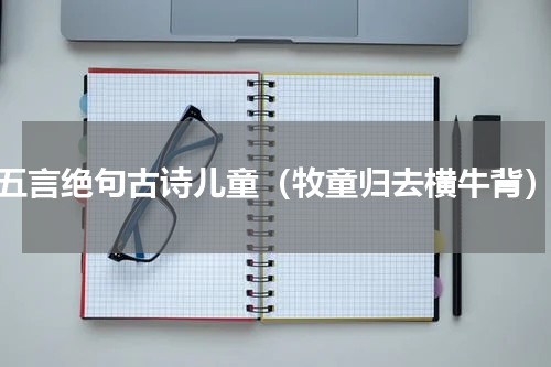 五言绝句古诗儿童（牧童归去横牛背）