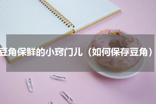 豆角保鲜的小窍门儿（如何保存豆角）