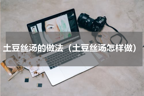 土豆丝汤的做法（土豆丝汤怎样做）