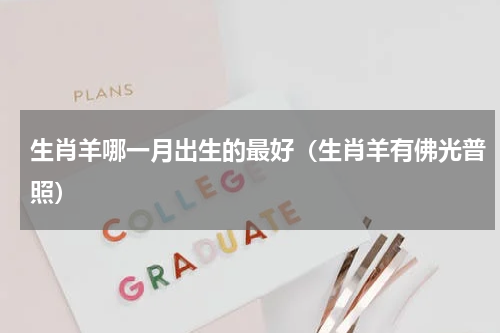 生肖羊哪一月出生的最好（生肖羊有佛光普照）