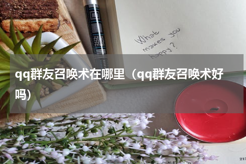 qq群友召唤术在哪里（qq群友召唤术好吗）
