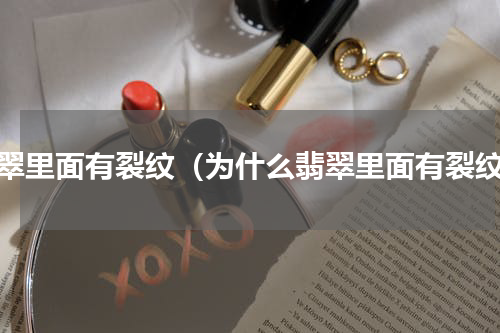 翡翠里面有裂纹（为什么翡翠里面有裂纹）