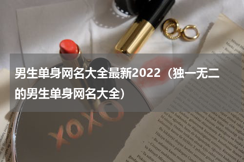 男生单身网名大全最新2022（独一无二的男生单身网名大全）