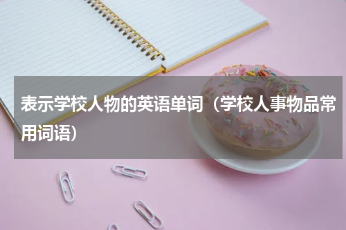 表示学校人物的英语单词（学校人事物品常用词语）