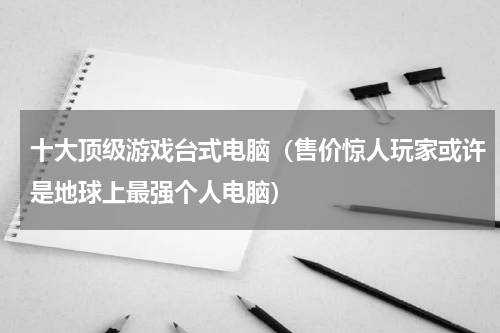 十大顶级游戏台式电脑（售价惊人玩家或许是地球上最强个人电脑）