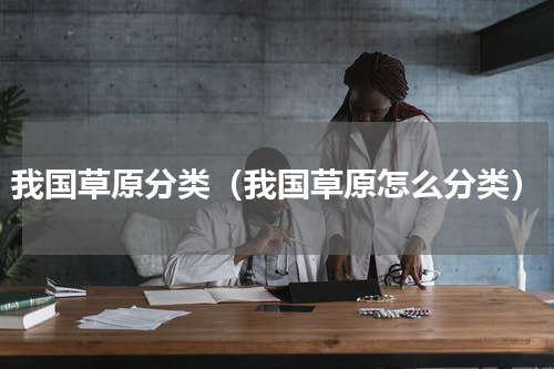 我国草原分类（我国草原怎么分类）
