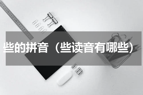 些的拼音（些读音有哪些）