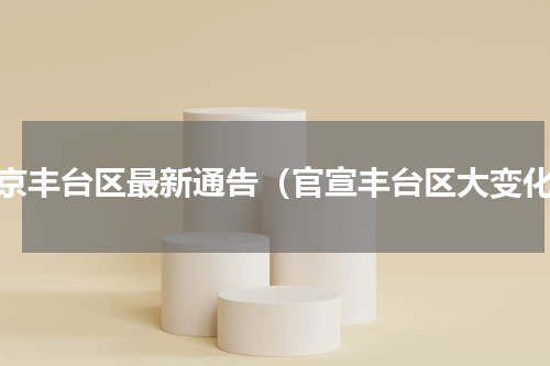 北京丰台区最新通告（官宣丰台区大变化）