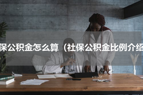 社保公积金怎么算（社保公积金比例介绍）