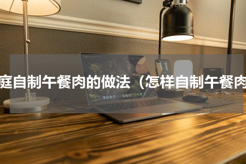 家庭自制午餐肉的做法（怎样自制午餐肉）