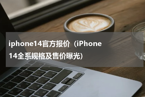 iphone14官方报价（iPhone14全系规格及售价曝光）