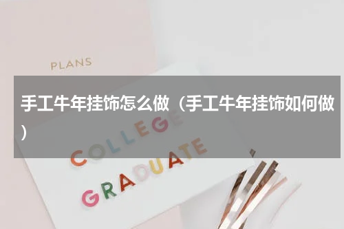 手工牛年挂饰怎么做（手工牛年挂饰如何做）