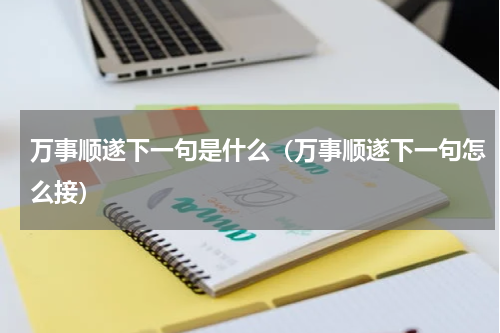 万事顺遂下一句是什么（万事顺遂下一句怎么接）