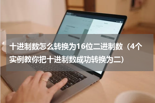 十进制数怎么转换为16位二进制数（4个实例教你把十进制数成功转换为二）