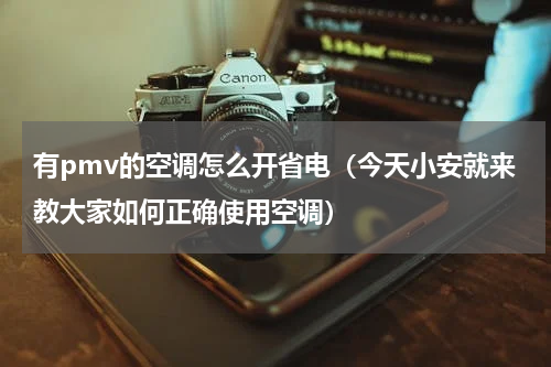 有pmv的空调怎么开省电（今天小安就来教大家如何正确使用空调）