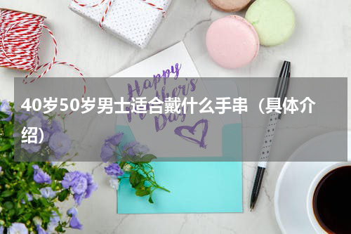 40岁50岁男士适合戴什么手串（具体介绍）