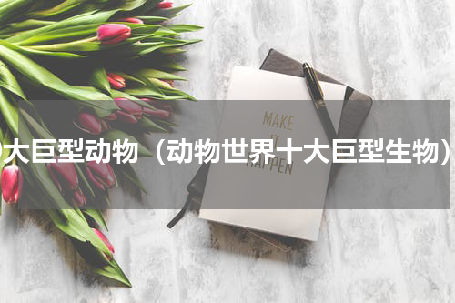 10大巨型动物（动物世界十大巨型生物）