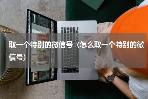 取一个特别的微信号（怎么取一个特别的微信号）