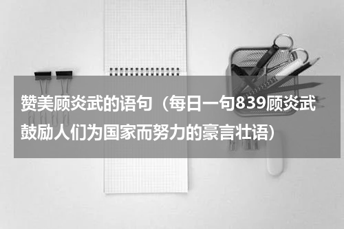 赞美顾炎武的语句（每日一句839顾炎武鼓励人们为国家而努力的豪言壮语）