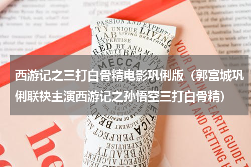 西游记之三打白骨精电影巩俐版（郭富城巩俐联袂主演西游记之孙悟空三打白骨精）